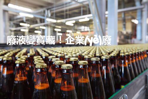 廢液變寶藏！企業(yè)廢液處理的神奇轉(zhuǎn)化之道，你知道嗎？